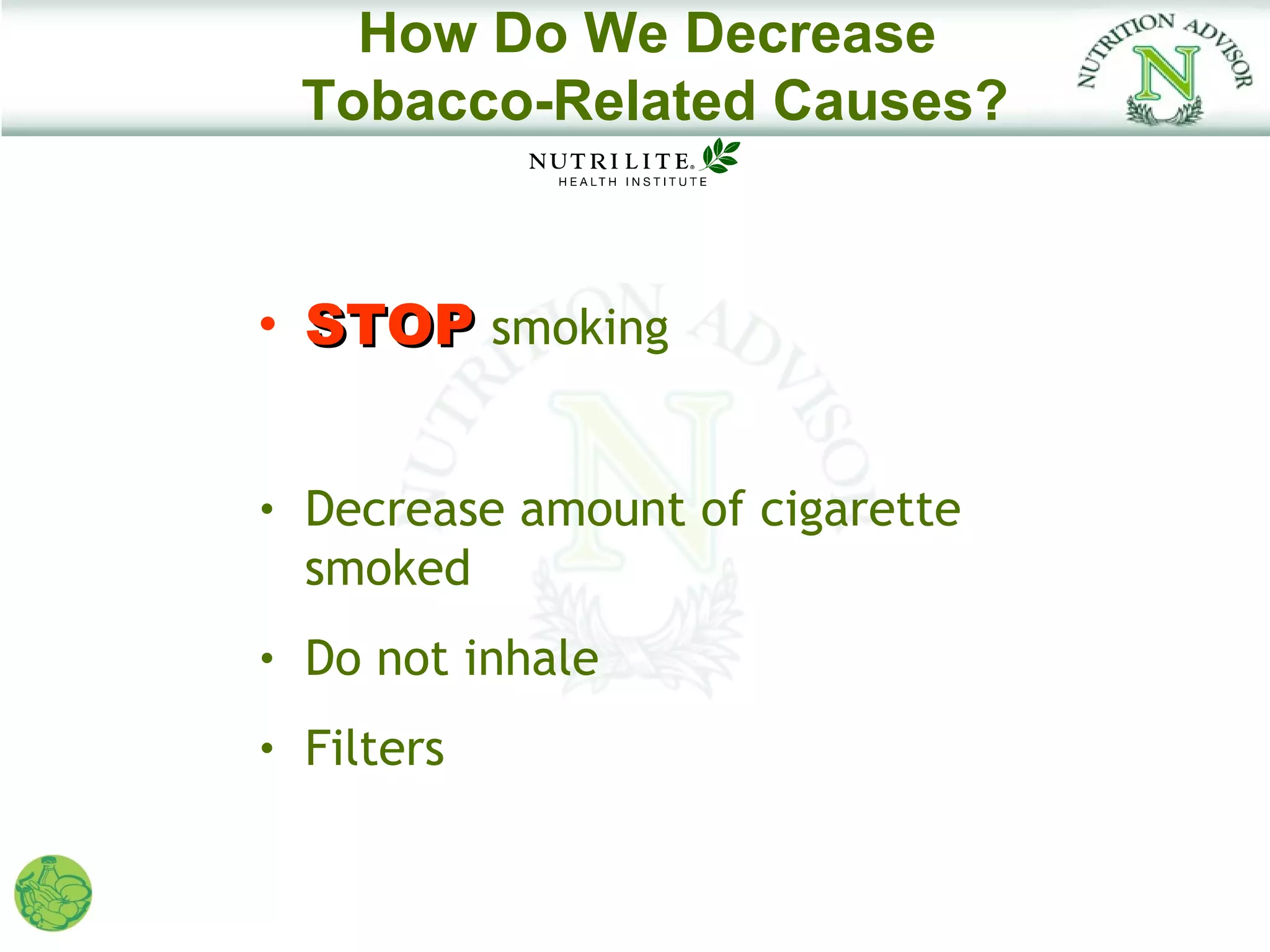 How Do We Decrease
    Tobacco-Related Causes?


•   STOP smoking


•   Decrease amount of cigarette
    smoked
•   Do not inhale
•   Filters
 