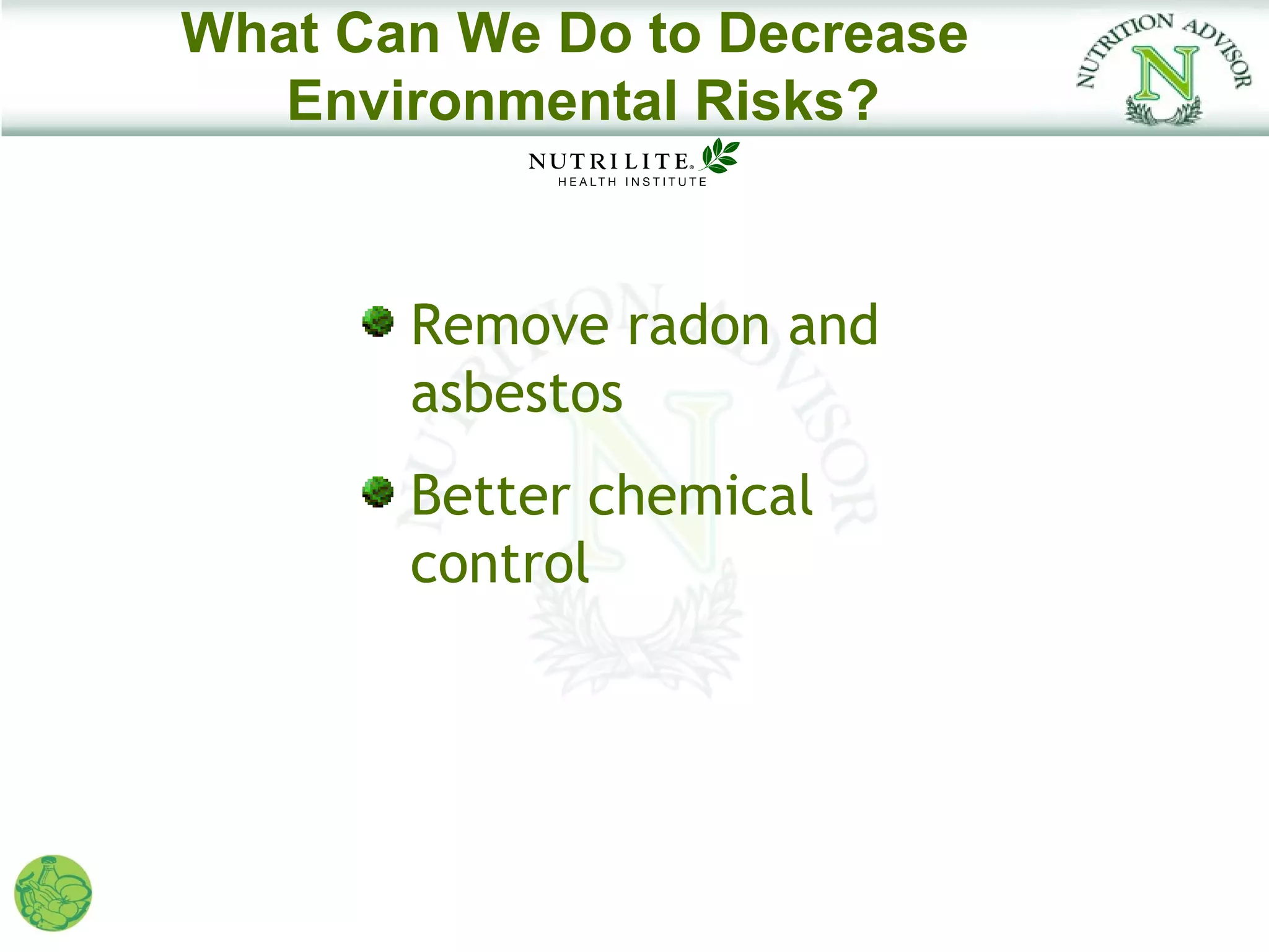 What Can We Do to Decrease
   Environmental Risks?


       Remove radon and
       asbestos
       Better chemical
       control
 