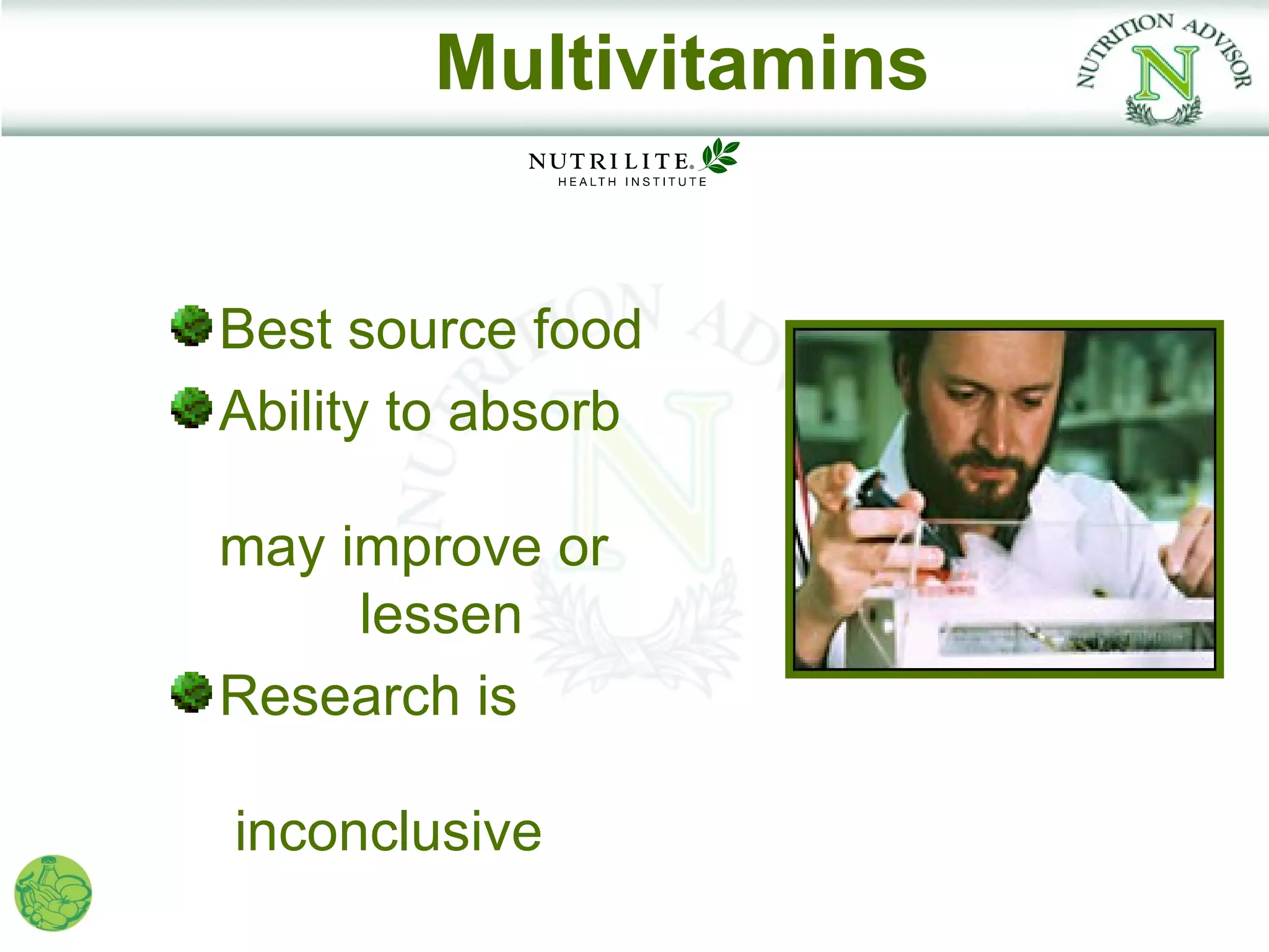 Multivitamins


Best source food
Ability to absorb

may improve or
     lessen
Research is

inconclusive
 