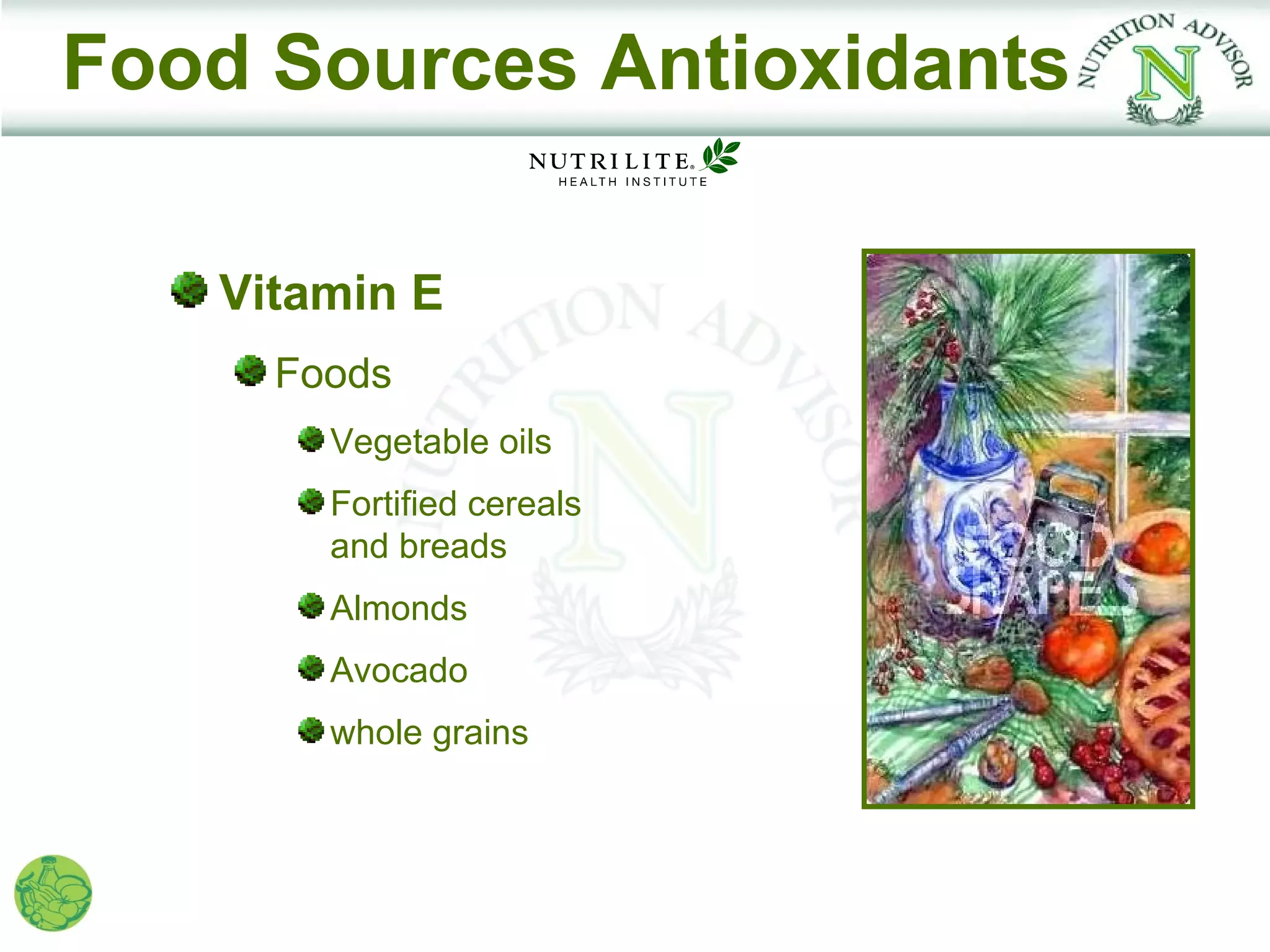Food Sources Antioxidants

   Vitamin E
     Foods
       Vegetable oils
       Fortified cereals
       and breads
       Almonds
       Avocado
       whole grains
 