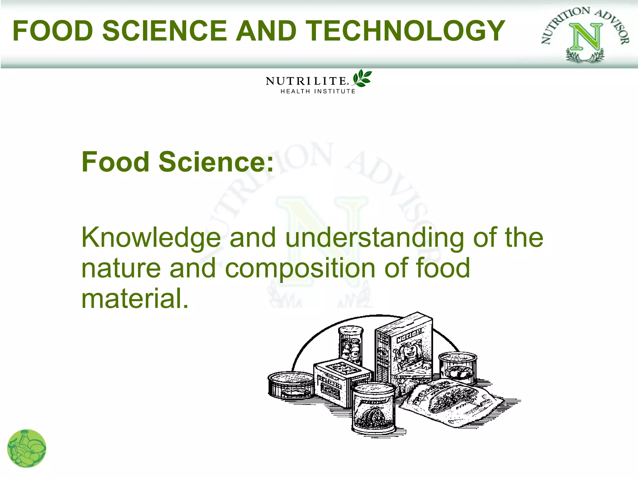 FOOD SCIENCE AND TECHNOLOGY



   Food Science:

   Knowledge and understanding of the
   nature and composition of food
   material.
 