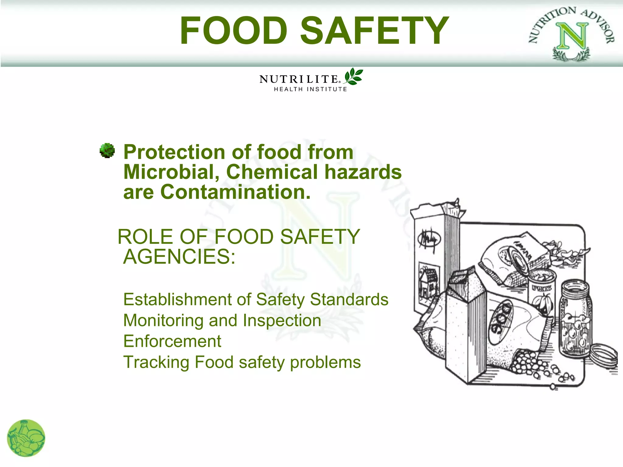 FOOD SAFETY


Protection of food from
Microbial, Chemical hazards
are Contamination.

ROLE OF FOOD SAFETY
AGENCIES:

Establishment of Safety Standards
Monitoring and Inspection
Enforcement
Tracking Food safety problems
 