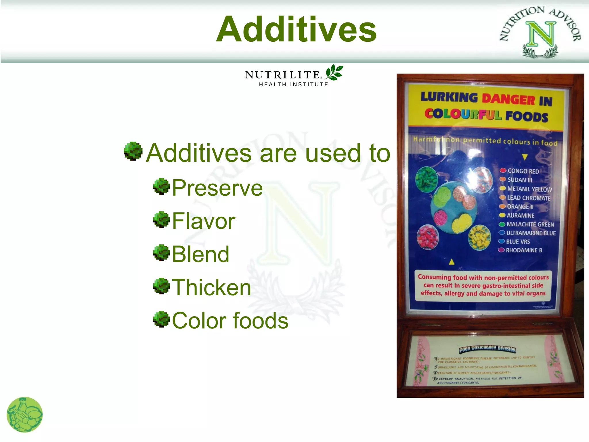 Additives


Additives are used to
  Preserve
  Flavor
  Blend
  Thicken
  Color foods
 