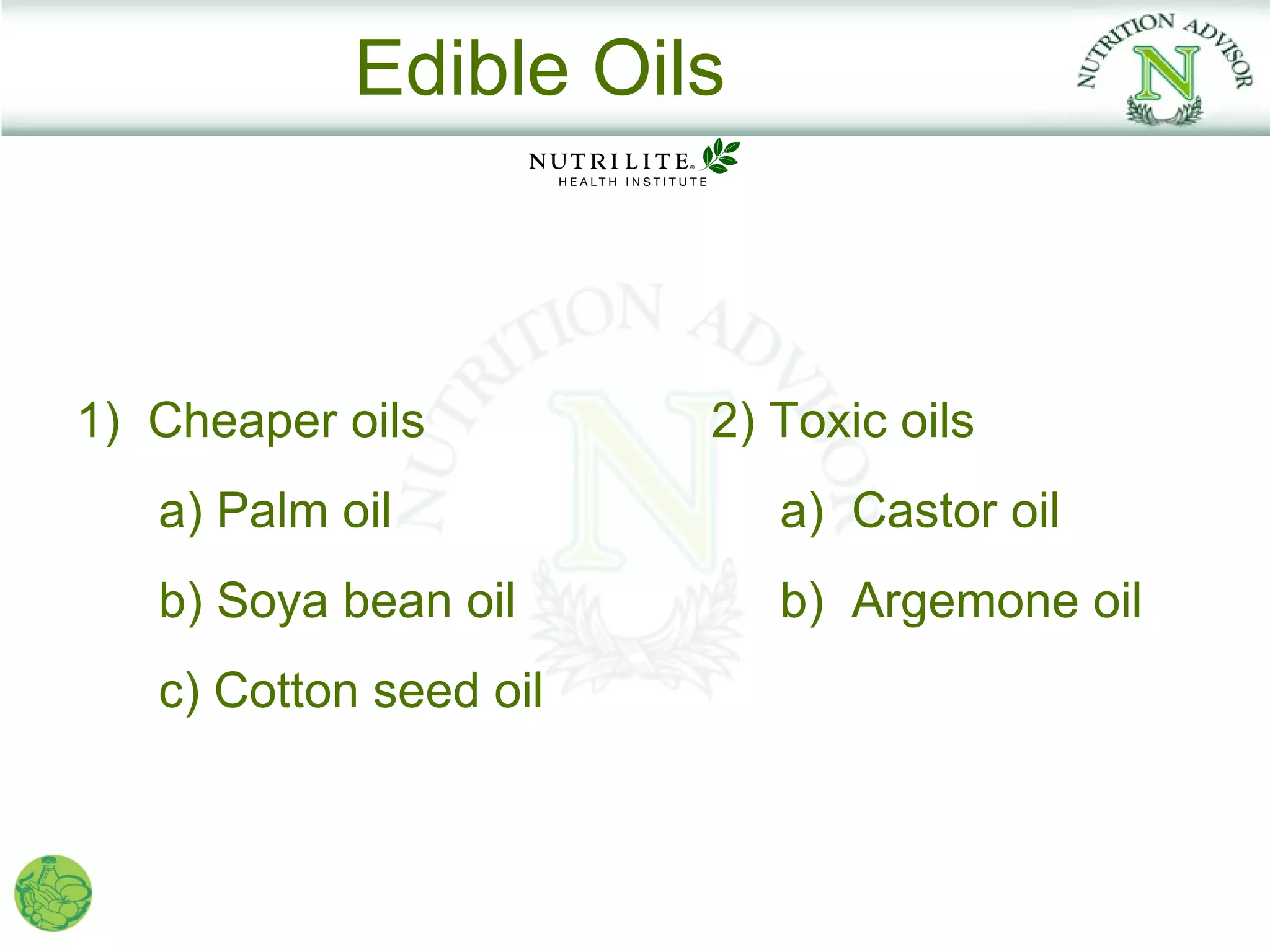 Edible Oils



1) Cheaper oils         2) Toxic oils
   a) Palm oil             a) Castor oil
   b) Soya bean oil        b) Argemone oil
   c) Cotton seed oil
 