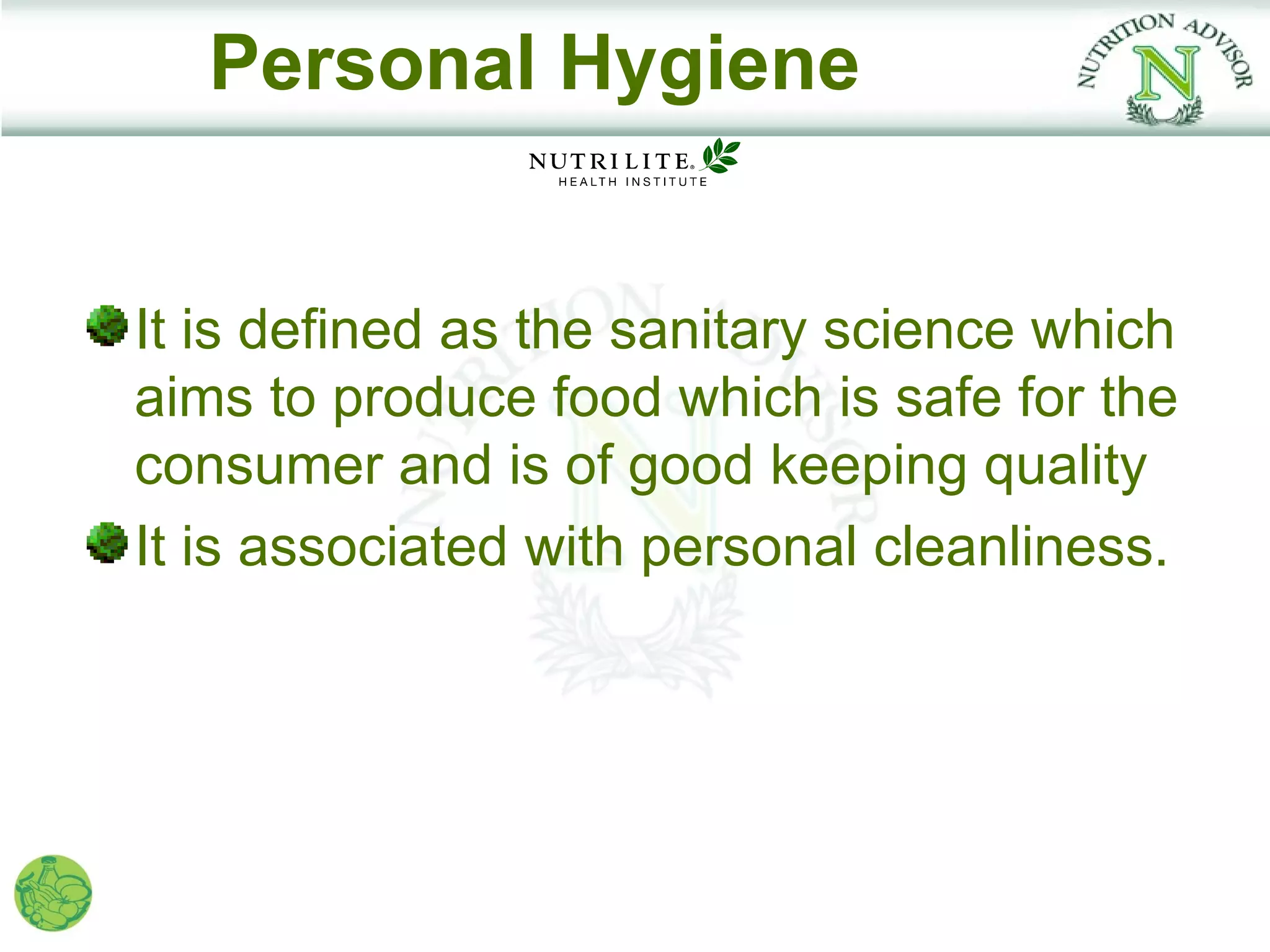 Personal Hygiene


It is defined as the sanitary science which
aims to produce food which is safe for the
consumer and is of good keeping quality
It is associated with personal cleanliness.
 