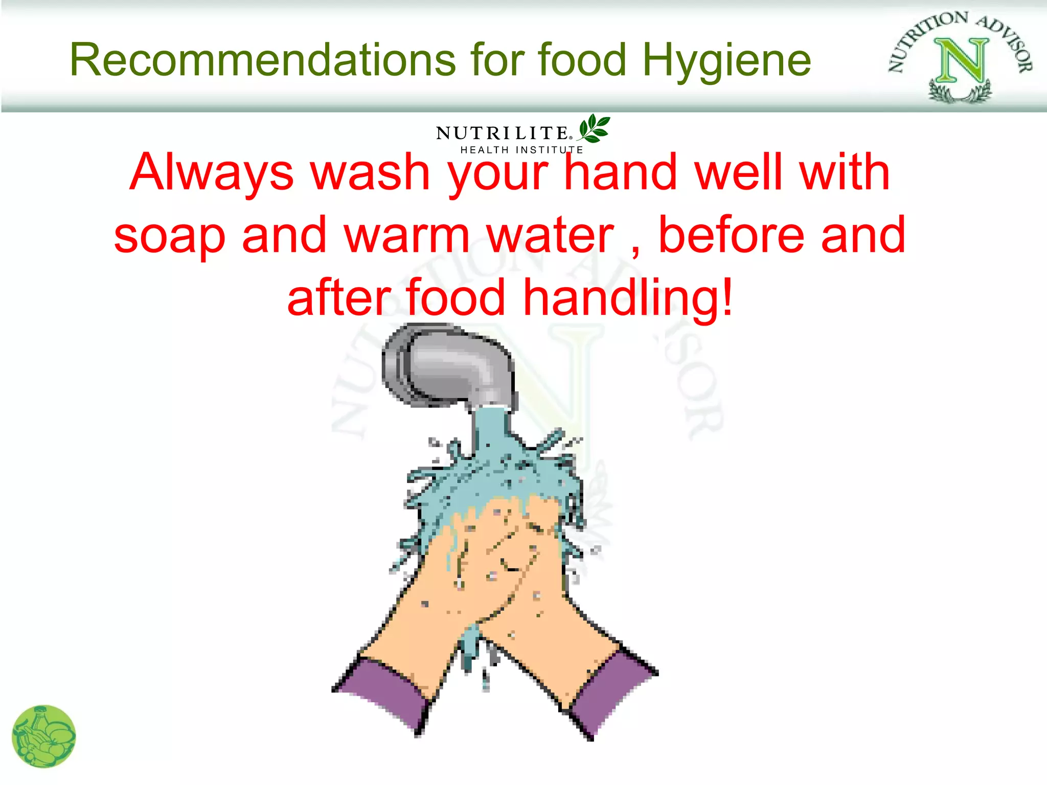 Recommendations for food Hygiene

  Always wash your hand well with
 soap and warm water , before and
        after food handling!
 