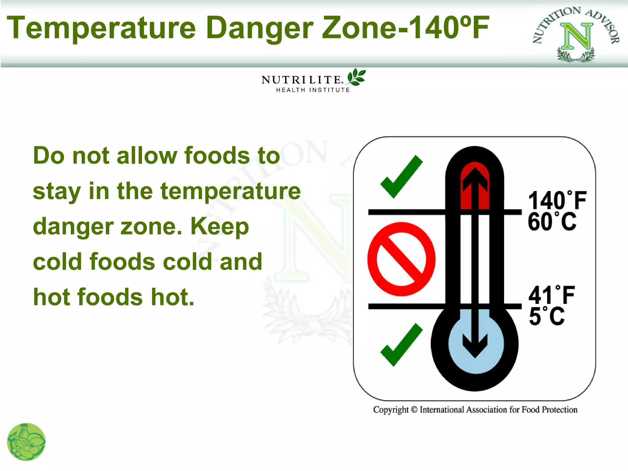 Temperature Danger Zone-140ºF


 Do not allow foods to
 stay in the temperature
 danger zone. Keep
 cold foods cold and
 hot foods hot.
 
