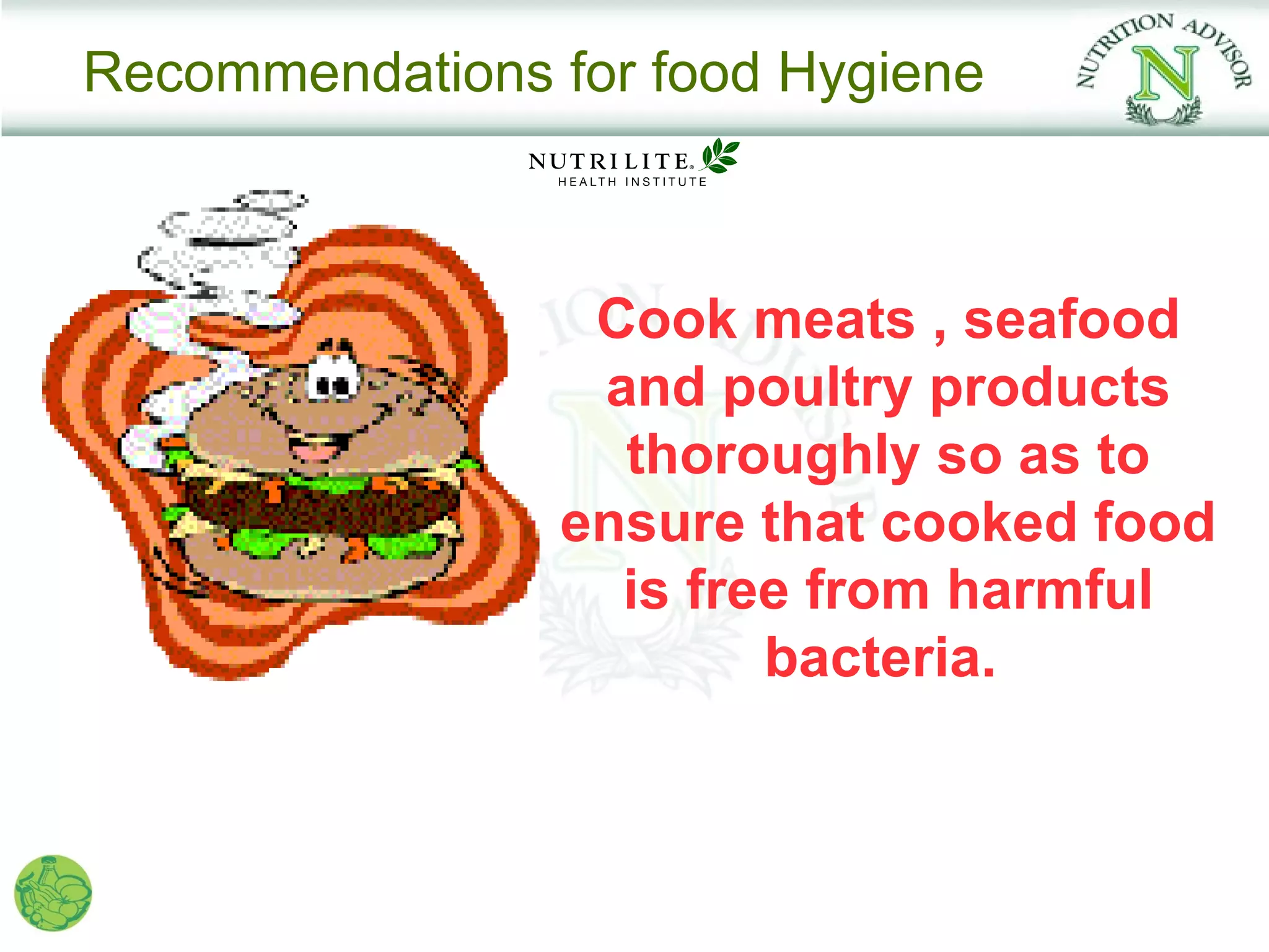 Recommendations for food Hygiene



                 Cook meats , seafood
                 and poultry products
                  thoroughly so as to
                ensure that cooked food
                  is free from harmful
                        bacteria.
 