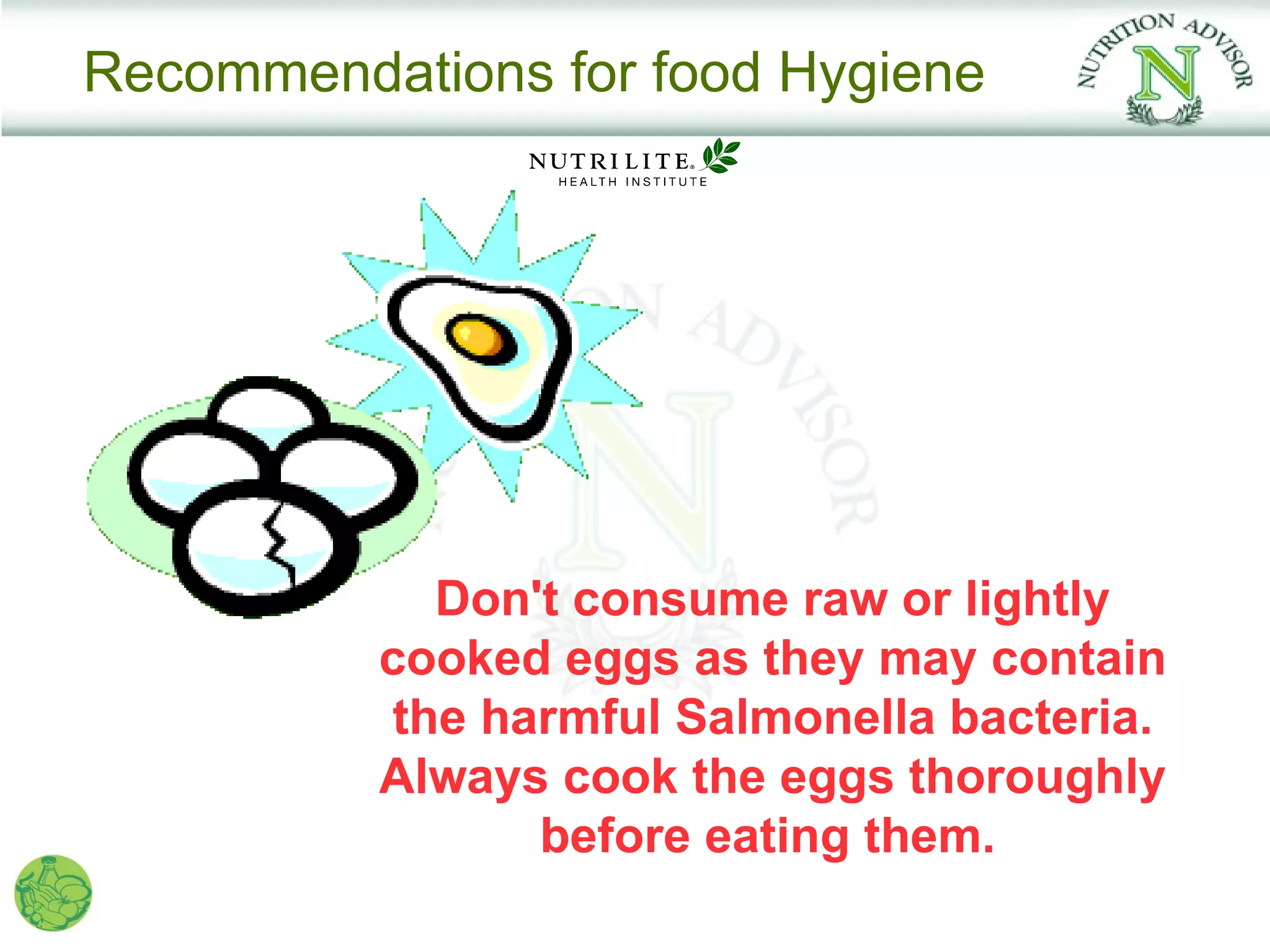 Recommendations for food Hygiene




            Don't consume raw or lightly
          cooked eggs as they may contain
          the harmful Salmonella bacteria.
          Always cook the eggs thoroughly
                before eating them.
 