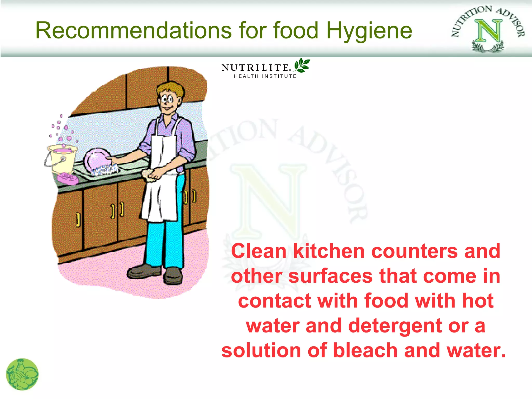 Recommendations for food Hygiene




                Clean kitchen counters and
                other surfaces that come in
                 contact with food with hot
                  water and detergent or a
               solution of bleach and water.
 