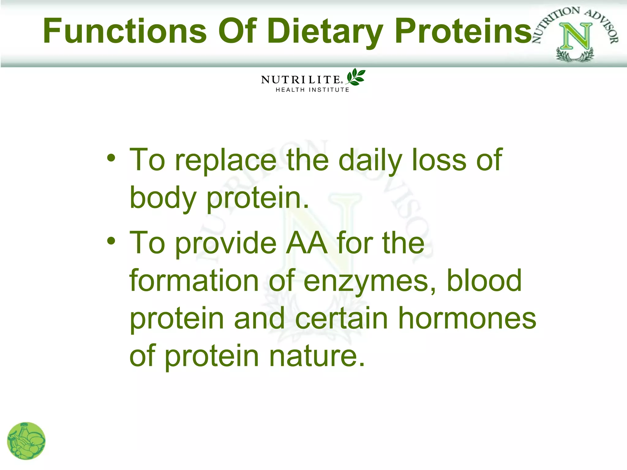 Functions Of Dietary Proteins


   • To replace the daily loss of
     body protein.
   • To provide AA for the
     formation of enzymes, blood
     protein and certain hormones
     of protein nature.
 