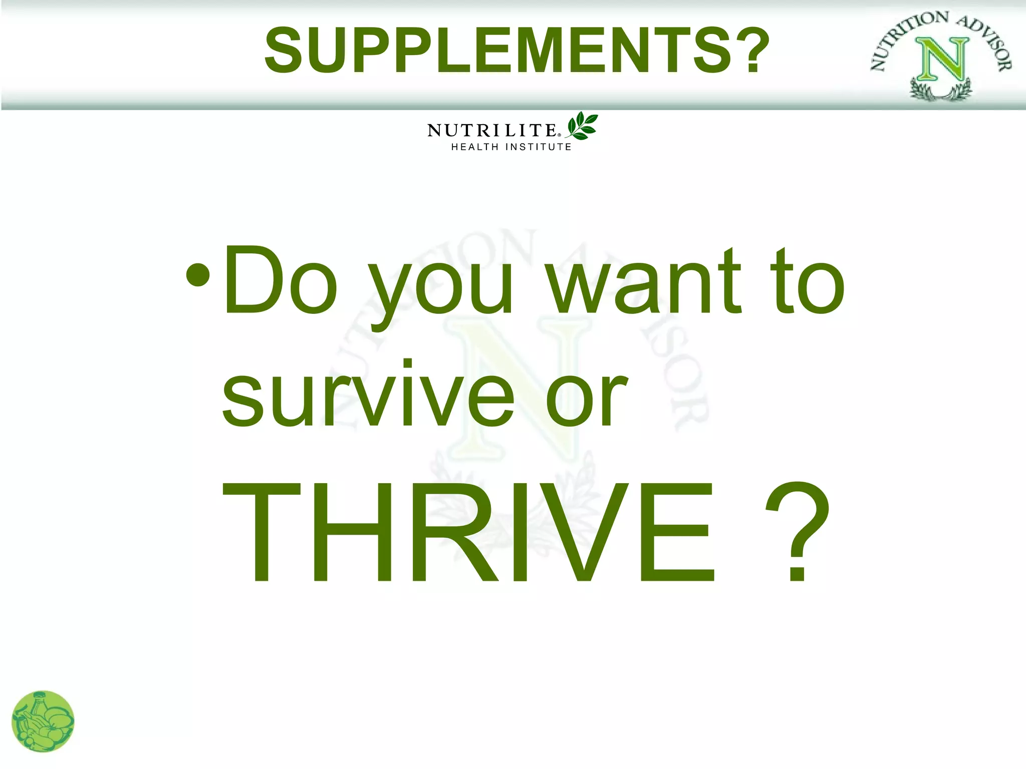 SUPPLEMENTS?


• Do you want to
  survive or
THRIVE ?
 