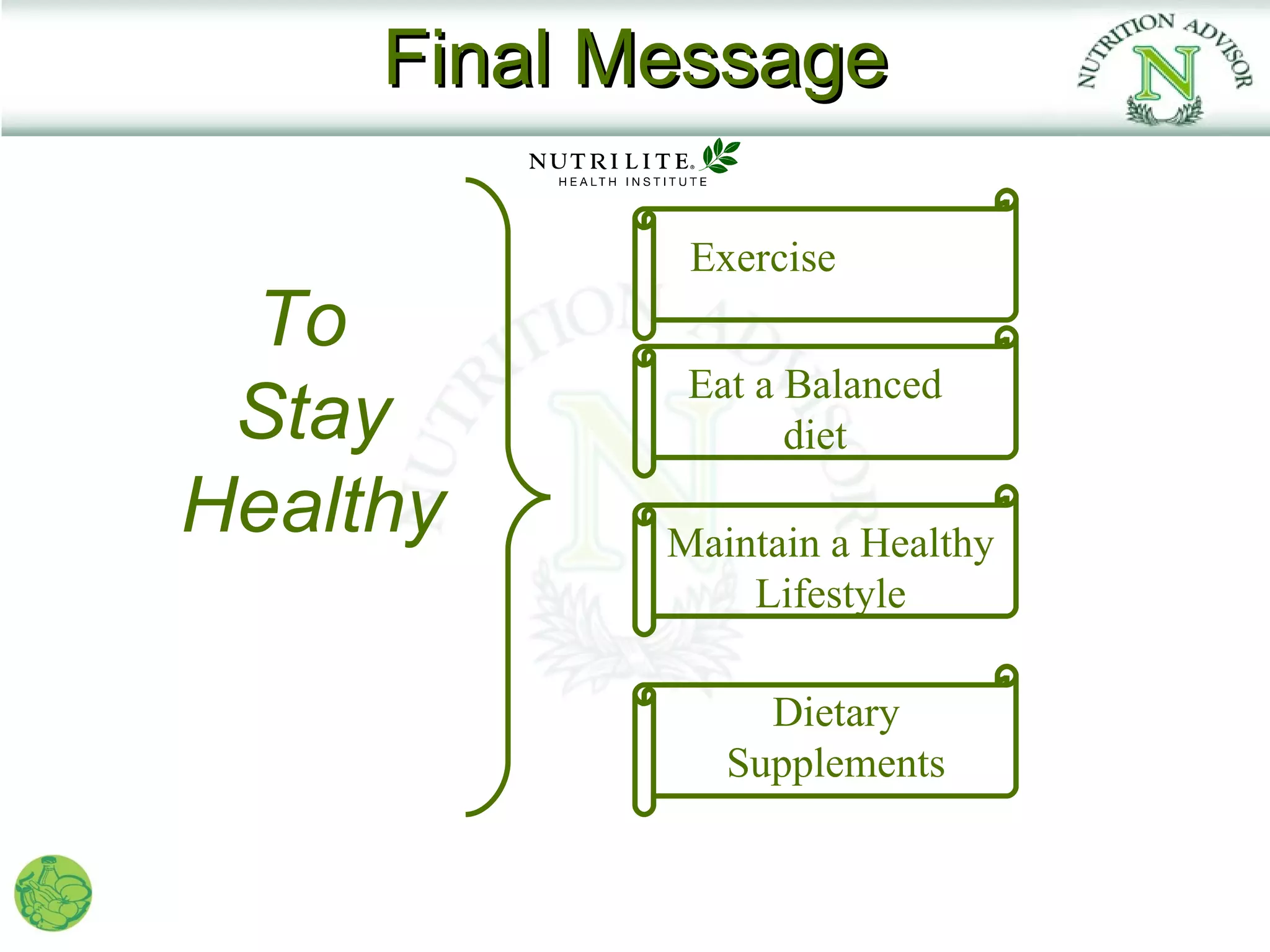 Final Message

             Exercise
 To
             Eat a Balanced
 Stay              diet
Healthy     Maintain a Healthy
                Lifestyle

                 Dietary
               Supplements
 