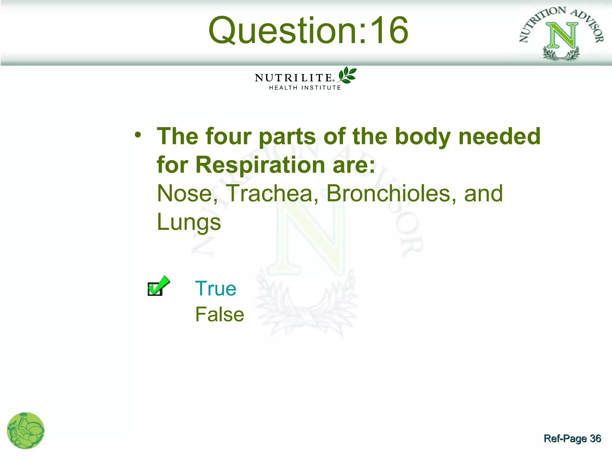 Question:16

• The four parts of the body needed
  for Respiration are:
  Nose, Trachea, Bronchioles, and
  Lungs

     True
     False




                                      Ref-Page 36
 