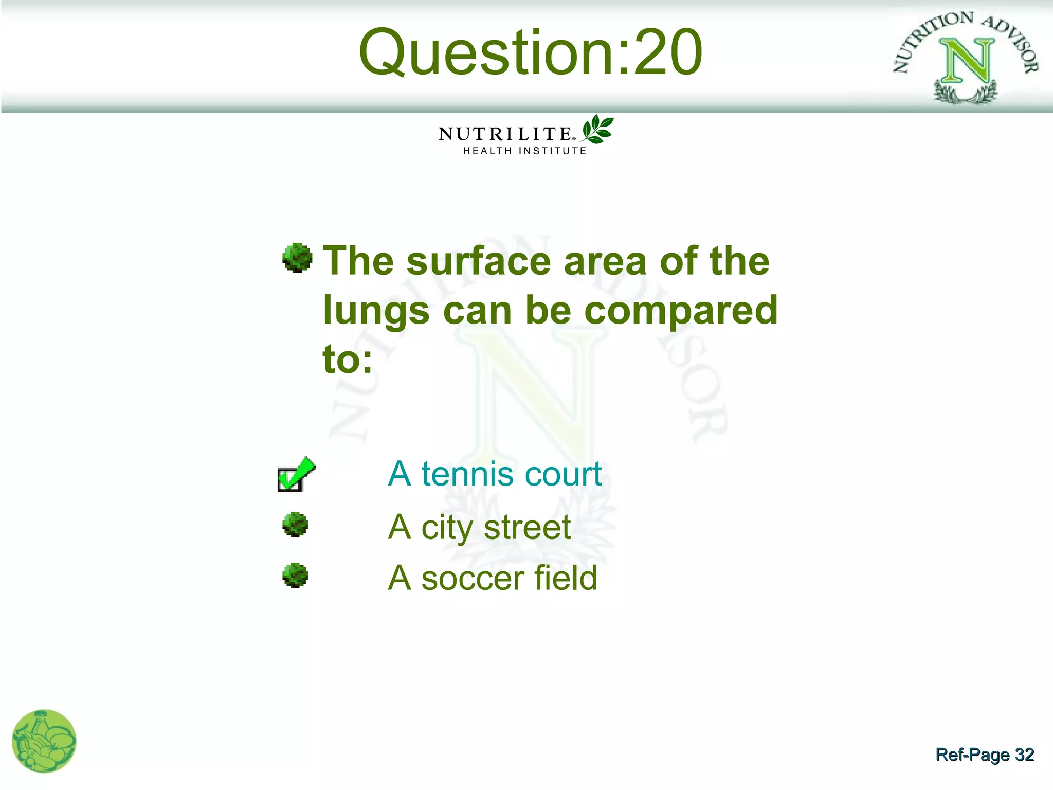 Question:20


The surface area of the
lungs can be compared
to:

   A tennis court
   A city street
   A soccer field



                          Ref-Page 32
 