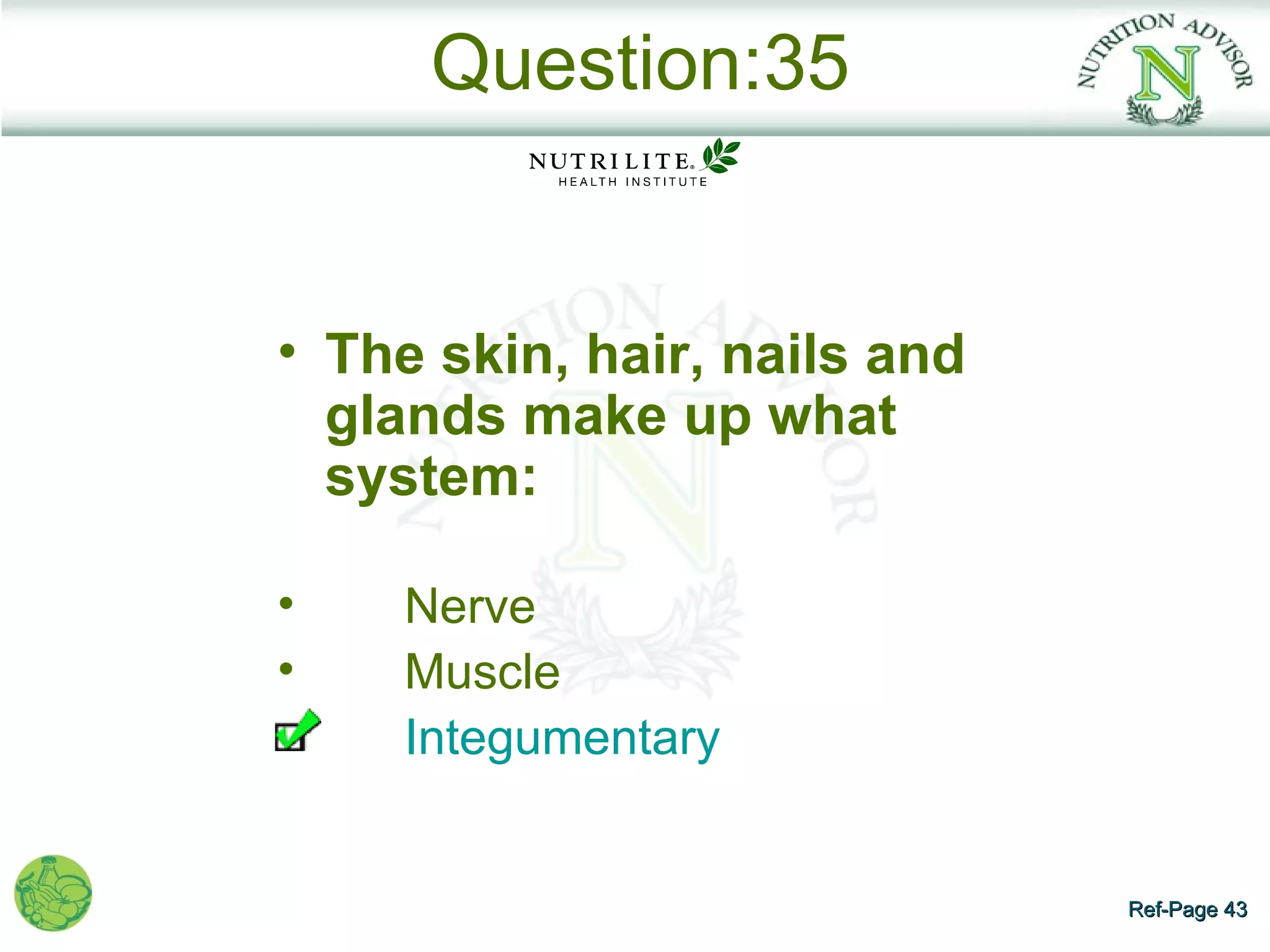 Question:35


• The skin, hair, nails and
  glands make up what
  system:

•   Nerve
•   Muscle
    Integumentary


                              Ref-Page 43
 