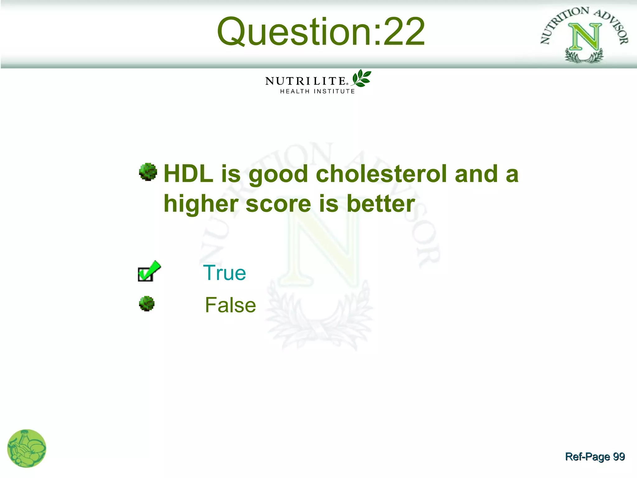 Question:22


HDL is good cholesterol and a
higher score is better

   True
   False




                                Ref-Page 99
 