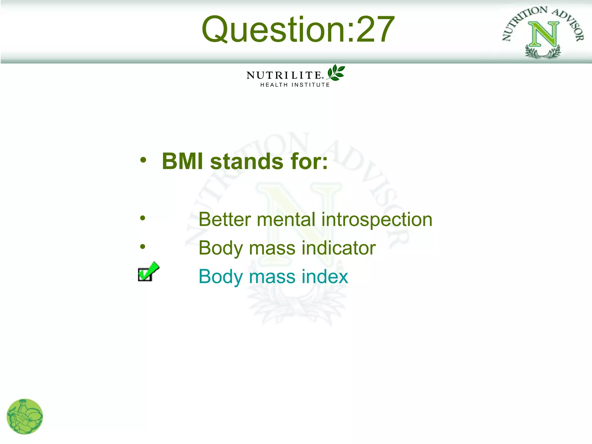 Question:27


• BMI stands for:

•    Better mental introspection
•    Body mass indicator
     Body mass index
 