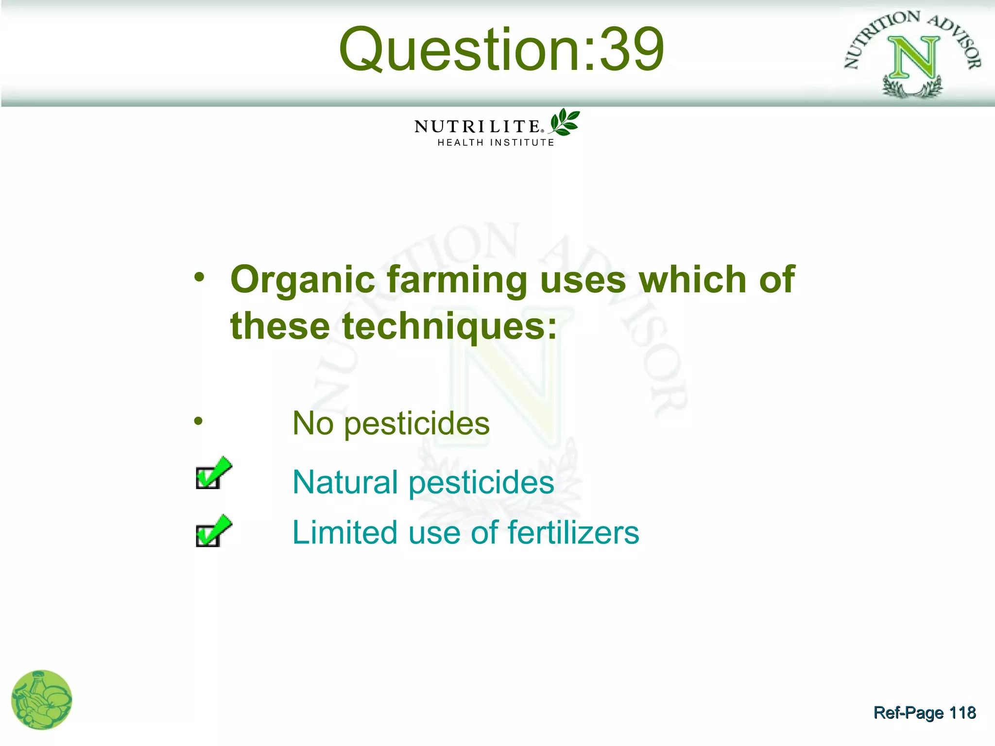Question:39


• Organic farming uses which of
  these techniques:

•    No pesticides
     Natural pesticides
     Limited use of fertilizers




                                  Ref-Page 118
 