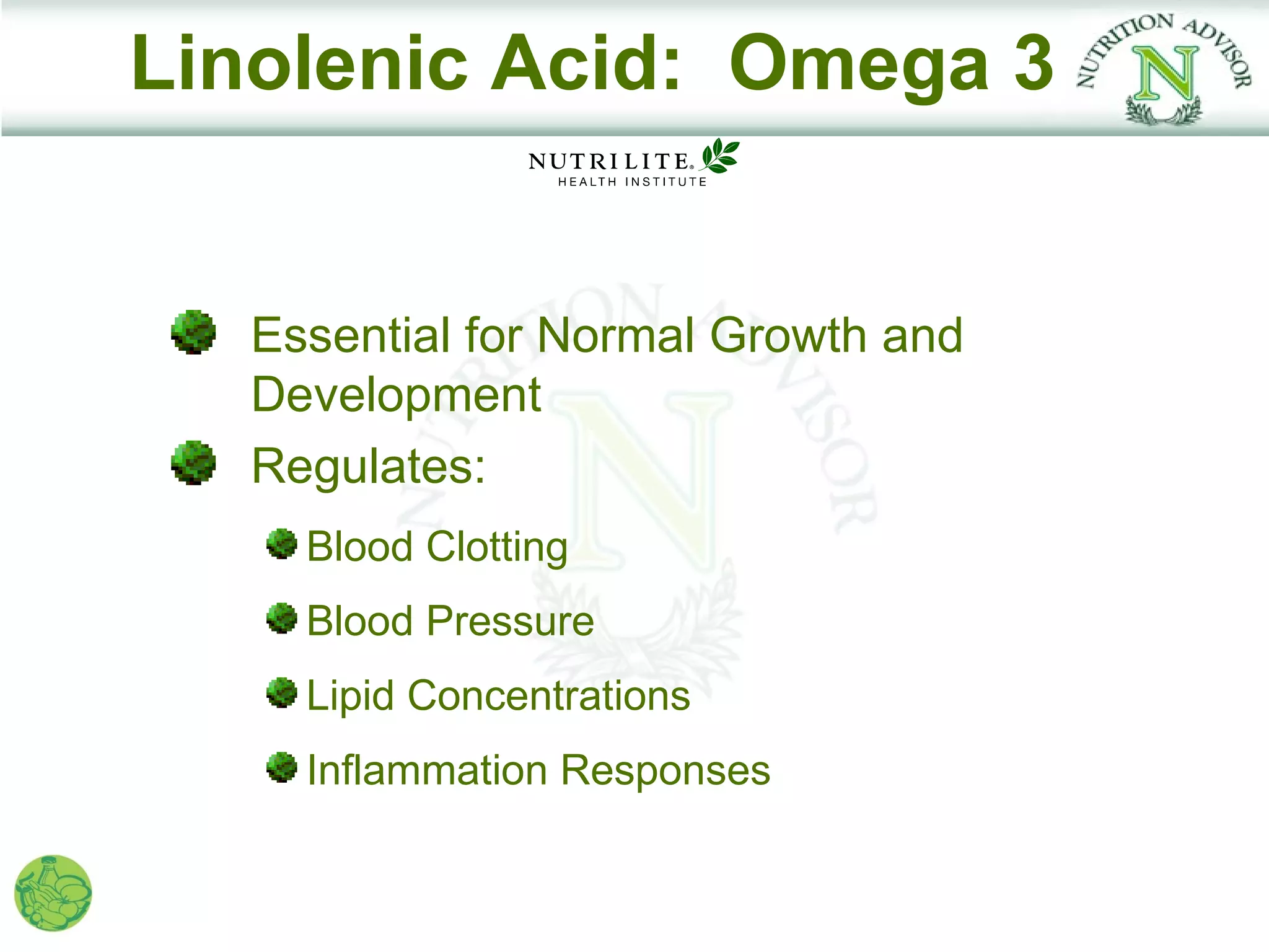 Linolenic Acid: Omega 3


   Essential for Normal Growth and
   Development
   Regulates:
     Blood Clotting
     Blood Pressure
     Lipid Concentrations
     Inflammation Responses
 