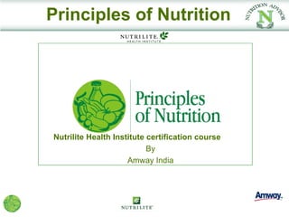 Principles of Nutrition




Nutrilite Health Institute certification course
                           By
                     Amway India
 