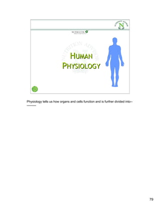 HUMAN
                          PHYSIOLOGY



Physiology tells us how organs and cells function and is further divided into--
---------




                                                                                  79
 