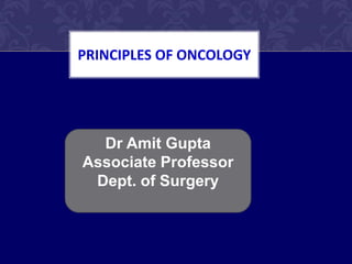 PRINCIPLES OF ONCOLOGY
Dr Amit Gupta
Associate Professor
Dept. of Surgery
 