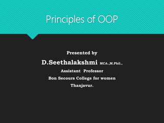 Principles of OOP
Presented by
D.Seethalakshmi MCA.,M.Phil.,
Assistant Professor
Bon Secours College for women
Thanjavur.
 