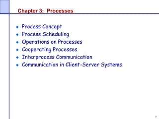 37
Chapter 3: Processes
Process Concept
Process Scheduling
Operations on Processes
Cooperating Processes
Interprocess Communication
Communication in Client-Server Systems
 