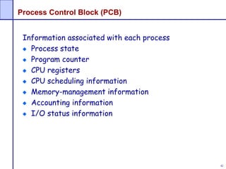 42
Process Control Block (PCB)
Information associated with each process
Process state
Program counter
CPU registers
CPU scheduling information
Memory-management information
Accounting information
I/O status information
 