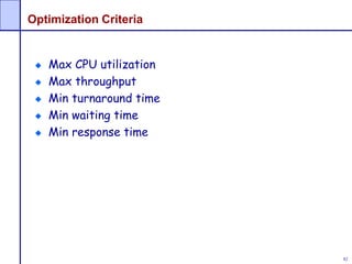 82
Optimization Criteria
Max CPU utilization
Max throughput
Min turnaround time
Min waiting time
Min response time
 