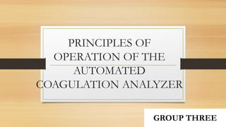 PRINCIPLES OF
OPERATION OF THE
AUTOMATED
COAGULATION ANALYZER
GROUP THREE
 