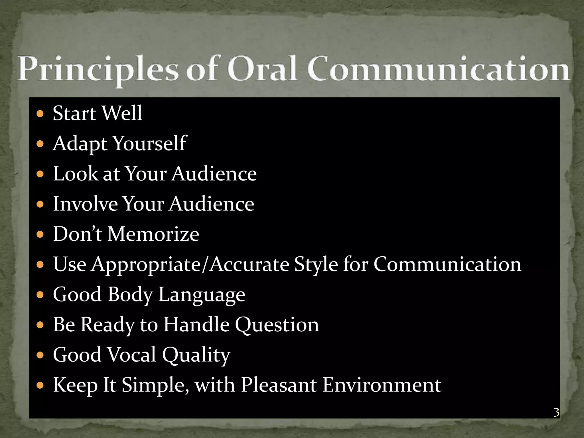  Start Well
Adapt Yourself
Look at Your Audience
Involve Your Audience
Don’t Memorize
Use Appropriate/Accurate Style for Communication
Good Body Language
Be Ready to Handle Question
Good Vocal Quality
Keep It Simple, with Pleasant Environment
3