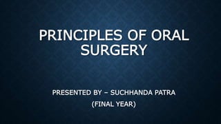 PRINCIPLES OF ORAL
SURGERY
PRESENTED BY – SUCHHANDA PATRA
(FINAL YEAR)
 