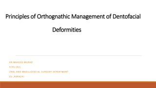 Principles of Orthognathic Management of Dentofacial
Deformities
DR.WAHEED MURAD
FCPS ( R2)
ORAL AND MAXILLOFACIAL SURGERY DEPARTMENT
ZU ,KARACHI
 