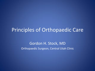 Principles of Orthopaedic Care
Gordon H. Stock, MD
Orthopaedic Surgeon, Central Utah Clinic
 