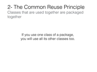 2- The Common Reuse Principle
Classes that are used together are packaged
together
If you use one class of a package,
you will use all its other classes too.
 