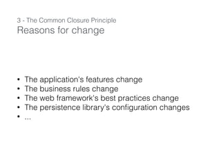 3 - The Common Closure Principle
Reasons for change
• The application's features change
• The business rules change
• The web framework's best practices change
• The persistence library's conﬁguration changes
• ...
 