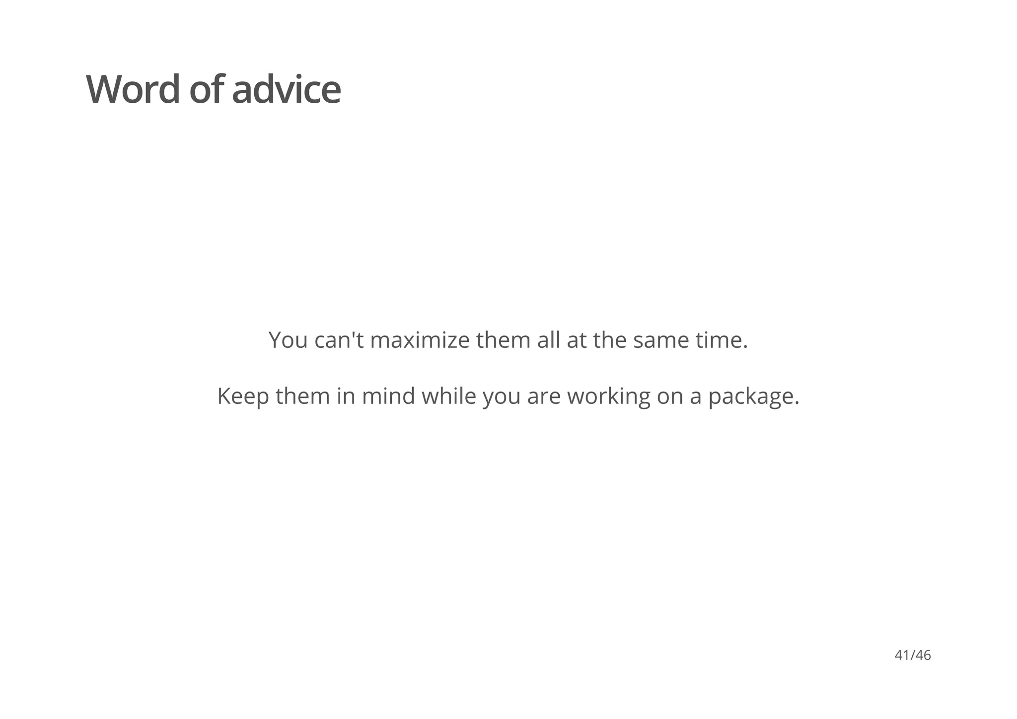 Word of advice
You can't maximize them all at the same time.
Keep them in mind while you are working on a package.
41/46
 