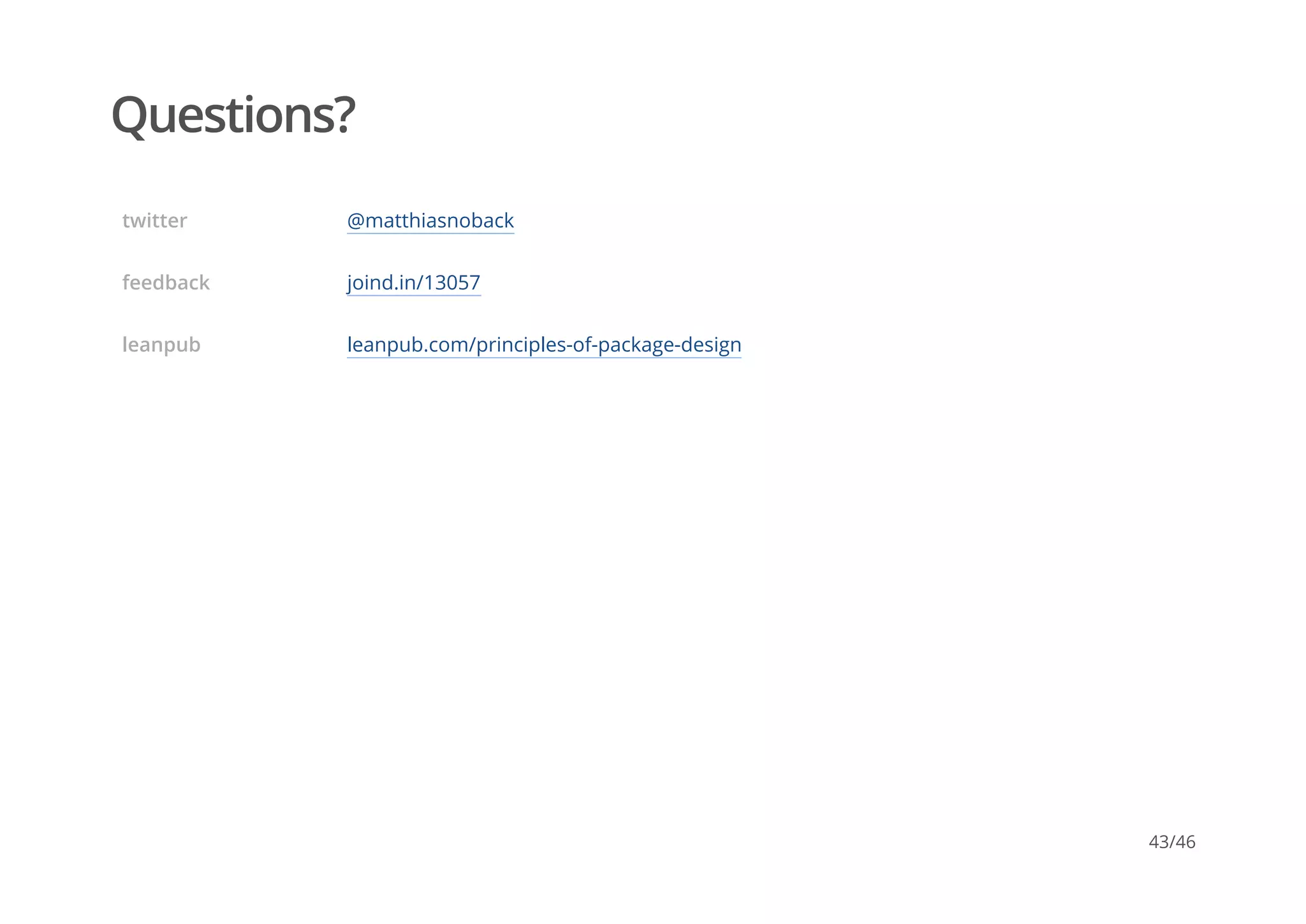 Questions?
twitter @matthiasnoback
feedback joind.in/13057
leanpub leanpub.com/principles-of-package-design
43/46
 