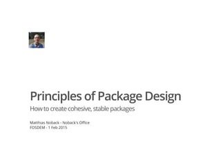 Principles of Package Design
Howtocreatecohesive,stablepackages
Matthias Noback - Noback's Office
FOSDEM - 1 Feb 2015
 