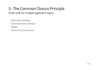 3 - The Common Closure Principle
Smell: code for multiple application layers
Web User Interface
Command-line interface
Mod...