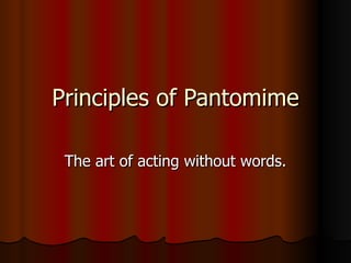 Principles of Pantomime The art of acting without words. 
