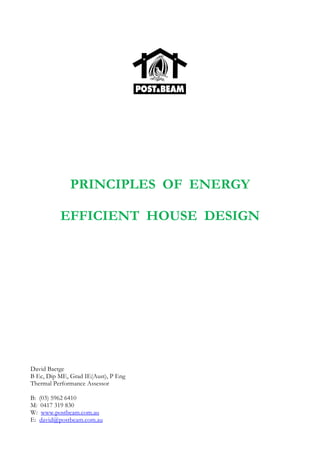 PRINCIPLES OF ENERGY
EFFICIENT HOUSE DESIGN
David Baetge
B Ec, Dip ME, Grad IE(Aust), P Eng
Thermal Performance Assessor
B: (03) 5962 6410
M: 0417 319 830
W: www.postbeam.com.au
E: david@postbeam.com.au
 