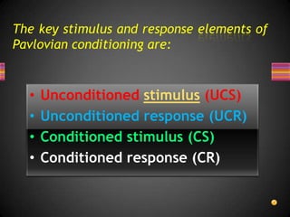 The key stimulus and response elements of Pavlovian conditioning are:Unconditioned stimulus (UCS)