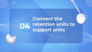 Connect the
retention units to
support units
04
 