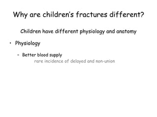 Why are children’s fractures different?
Children have different physiology and anatomy
• Physiology
– Better blood supply
rare incidence of delayed and non-union
 