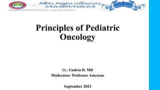 Principles of Pediatric
Oncology
By: Gudeta D. MD
Moderator: Professor Amezene
September 2021
 