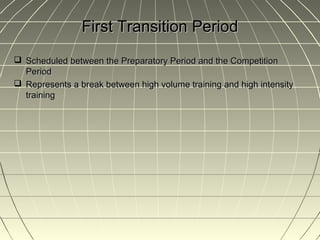 First Transition Period
 Scheduled between the Preparatory Period and the Competition
  Period
 Represents a break between high volume training and high intensity
  training
 