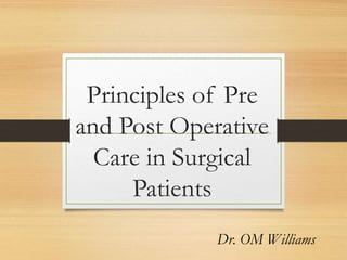 Principles of Pre
and Post Operative
Care in Surgical
Patients
Dr. OM Williams
 